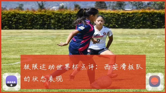 极限运动世界杯点评：西安滑板队的状态表现