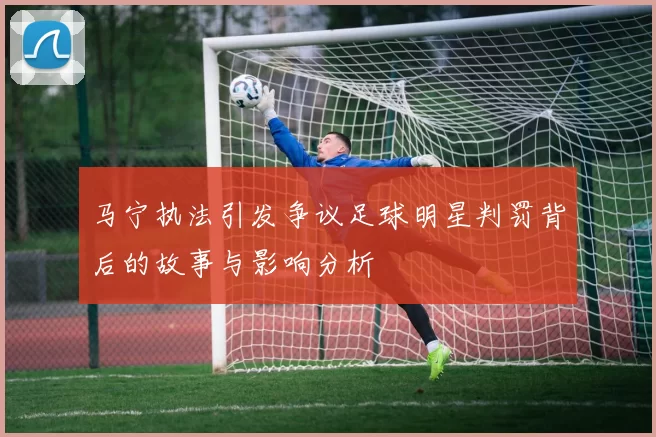 马宁执法引发争议足球明星判罚背后的故事与影响分析