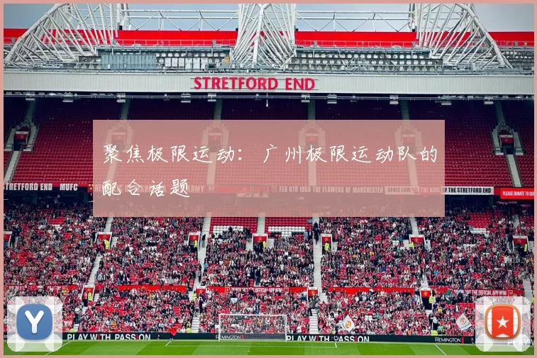 聚焦极限运动：广州极限运动队的配合话题