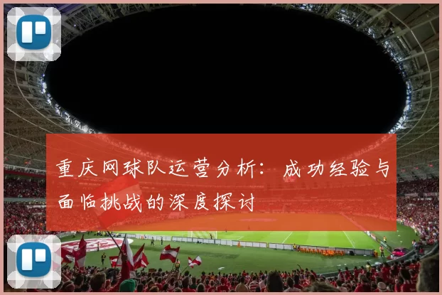 重庆网球队运营分析：成功经验与面临挑战的深度探讨