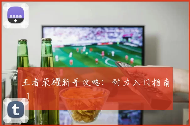 王者荣耀新手攻略：耐力入门指南_1