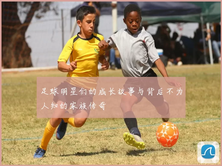 足球明星们的成长故事与背后不为人知的家族传奇