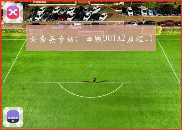 刘秀英专访：回顾DOTA2历程_1