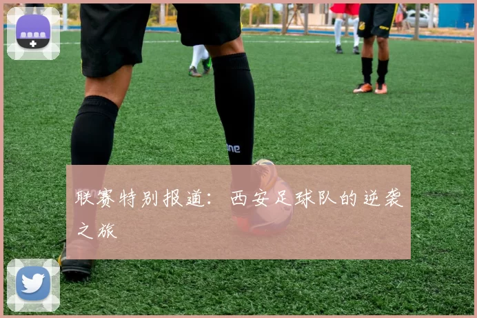 联赛特别报道：西安足球队的逆袭之旅