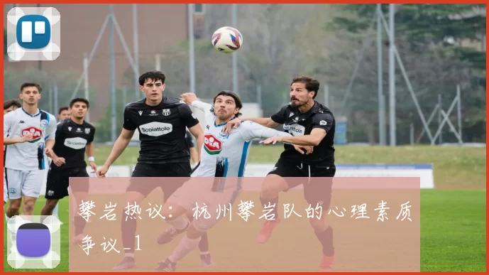 攀岩热议：杭州攀岩队的心理素质争议_1