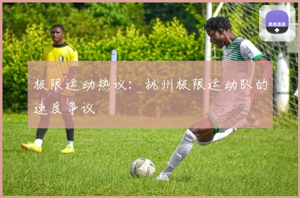 极限运动热议：杭州极限运动队的速度争议